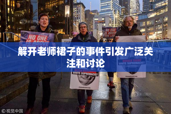 解开老师裙子的事件引发广泛关注和讨论