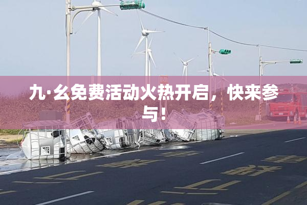 九·幺免费活动火热开启，快来参与！