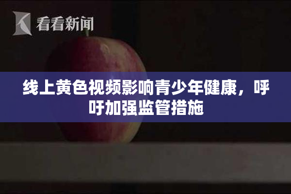 线上黄色视频影响青少年健康，呼吁加强监管措施