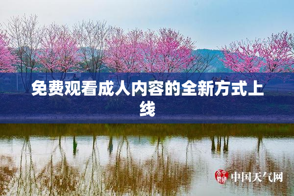 免费观看成人内容的全新方式上线