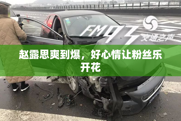 赵露思爽到爆，好心情让粉丝乐开花