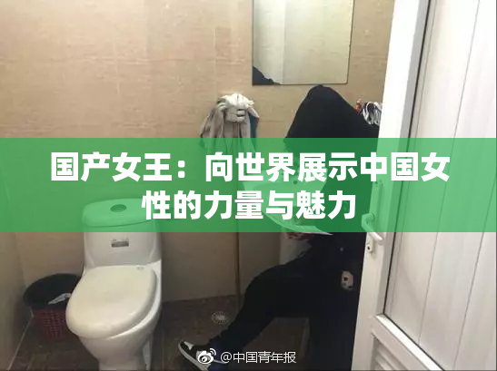 国产女王：向世界展示中国女性的力量与魅力
