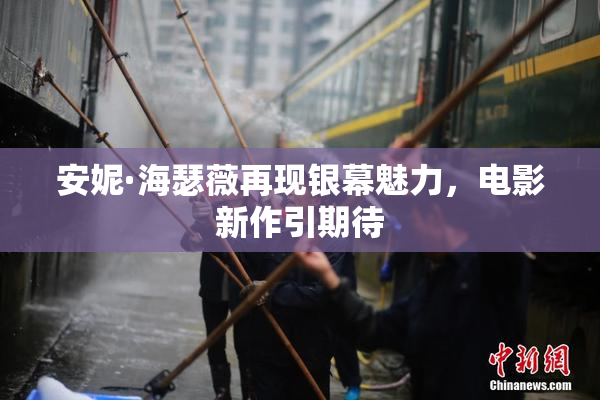 安妮·海瑟薇再现银幕魅力，电影新作引期待