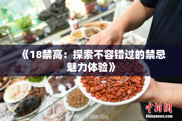 《18禁高：探索不容错过的禁忌魅力体验》