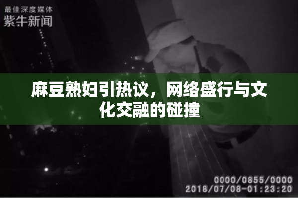 麻豆熟妇引热议，网络盛行与文化交融的碰撞