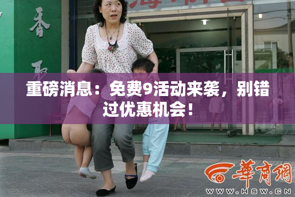 重磅消息：免费9活动来袭，别错过优惠机会！