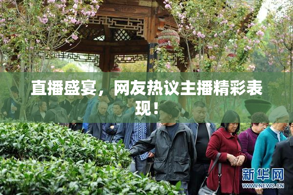 直播盛宴，网友热议主播精彩表现！