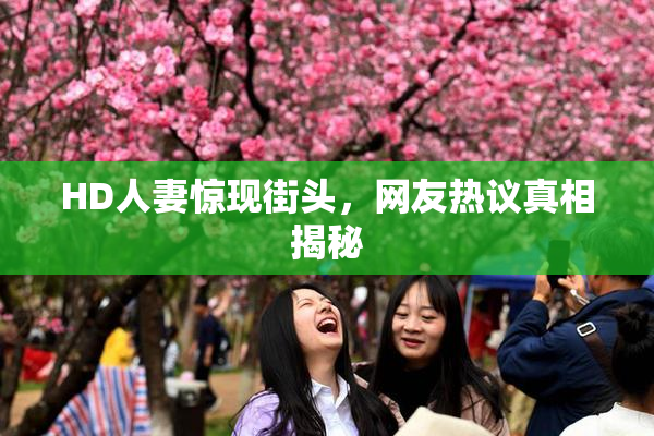 HD人妻惊现街头，网友热议真相揭秘