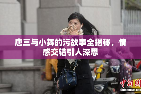 唐三与小舞的污故事全揭秘，情感交错引人深思