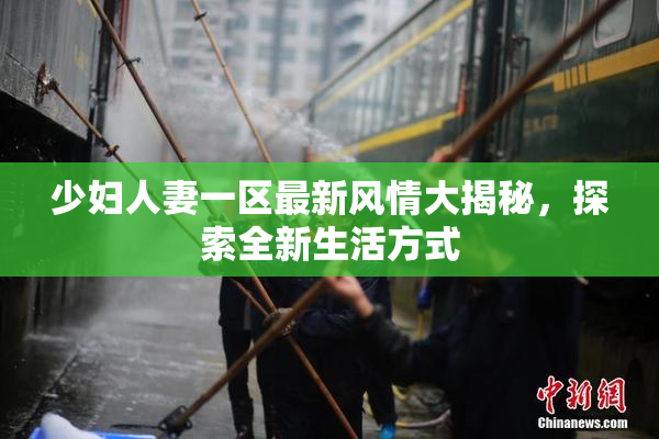 少妇人妻一区最新风情大揭秘，探索全新生活方式