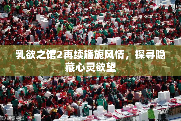 乳欲之馆2再续旖旎风情，探寻隐藏心灵欲望