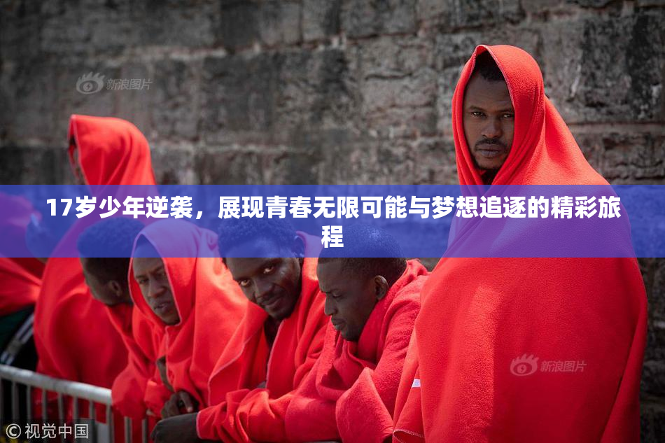 17岁少年逆袭，展现青春无限可能与梦想追逐的精彩旅程