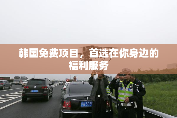 韩国免费项目，首选在你身边的福利服务