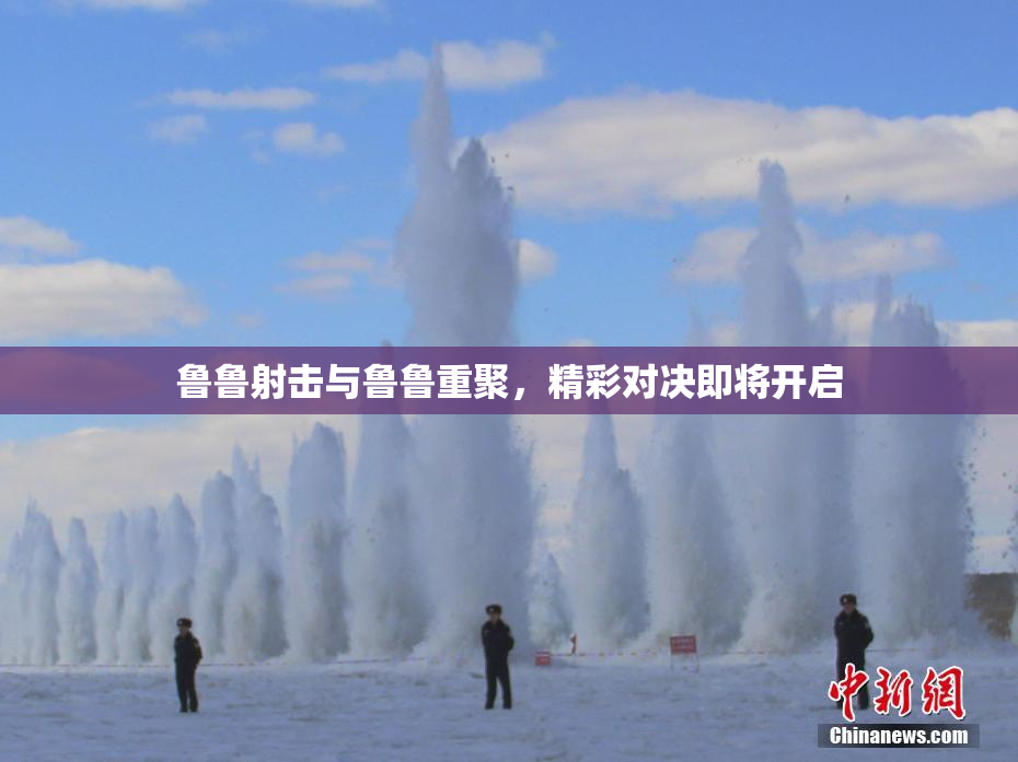 鲁鲁射击与鲁鲁重聚，精彩对决即将开启