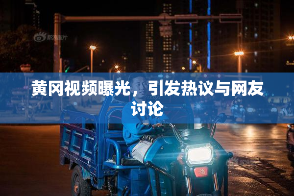 黄冈视频曝光，引发热议与网友讨论