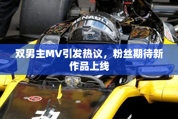 双男主MV引发热议，粉丝期待新作品上线
