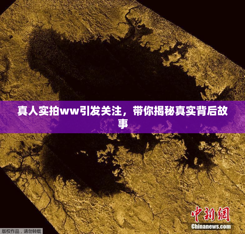 真人实拍ww引发关注，带你揭秘真实背后故事