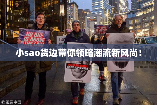 小sao货边带你领略潮流新风尚！