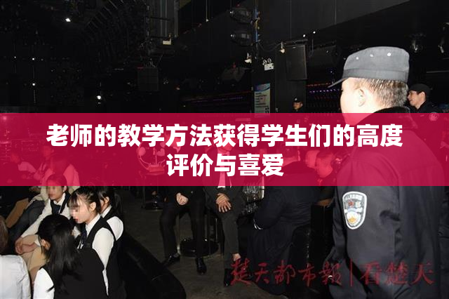 老师的教学方法获得学生们的高度评价与喜爱