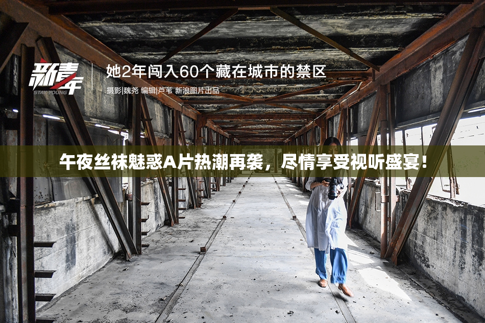 午夜丝袜魅惑A片热潮再袭，尽情享受视听盛宴！