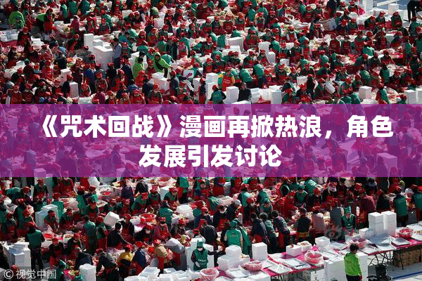 《咒术回战》漫画再掀热浪，角色发展引发讨论