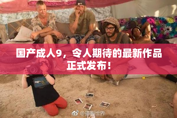 国产成人9，令人期待的最新作品正式发布！