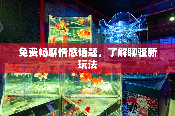 免费畅聊情感话题，了解聊骚新玩法