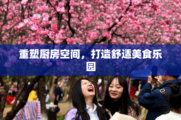 重塑厨房空间，打造舒适美食乐园