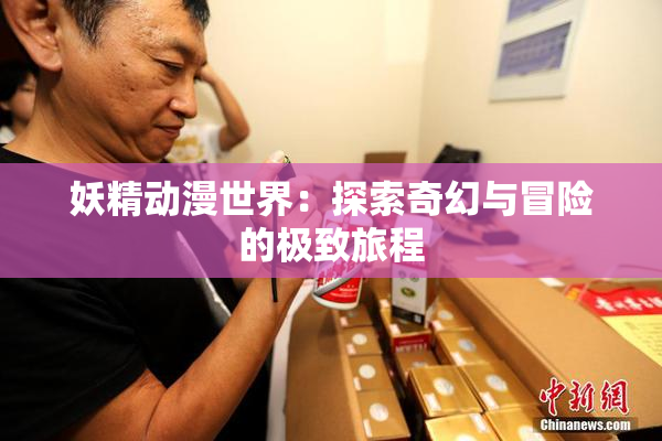 妖精动漫世界：探索奇幻与冒险的极致旅程