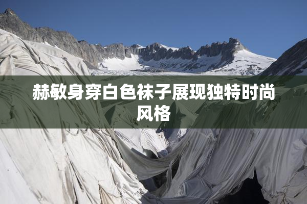 赫敏身穿白色袜子展现独特时尚风格