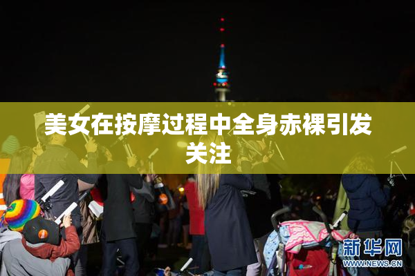 美女在按摩过程中全身赤裸引发关注
