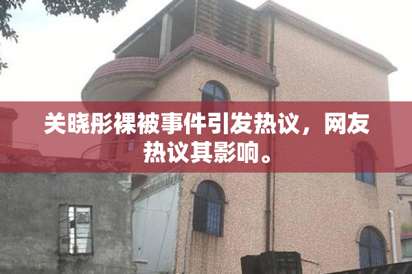 关晓彤裸被事件引发热议，网友热议其影响。