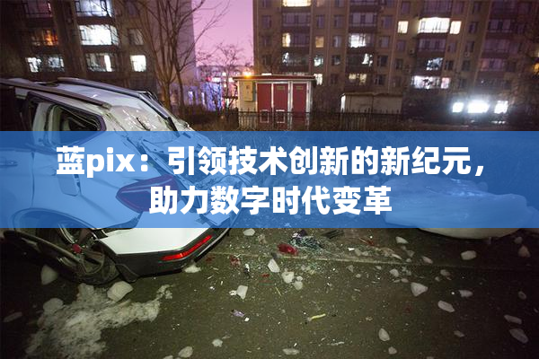 蓝pix：引领技术创新的新纪元，助力数字时代变革