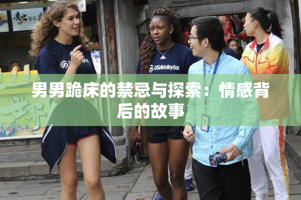 男男跪床的禁忌与探索：情感背后的故事