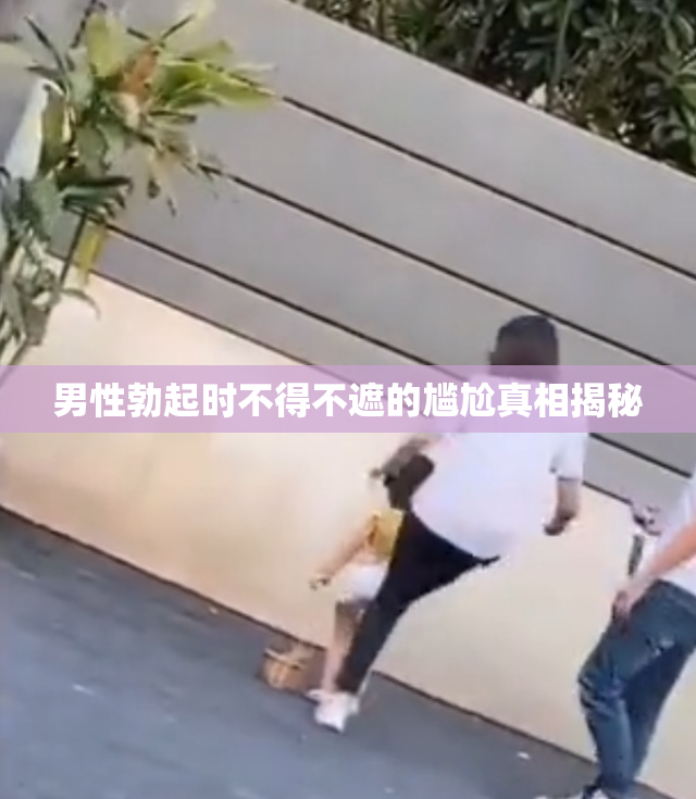 男性勃起时不得不遮的尴尬真相揭秘