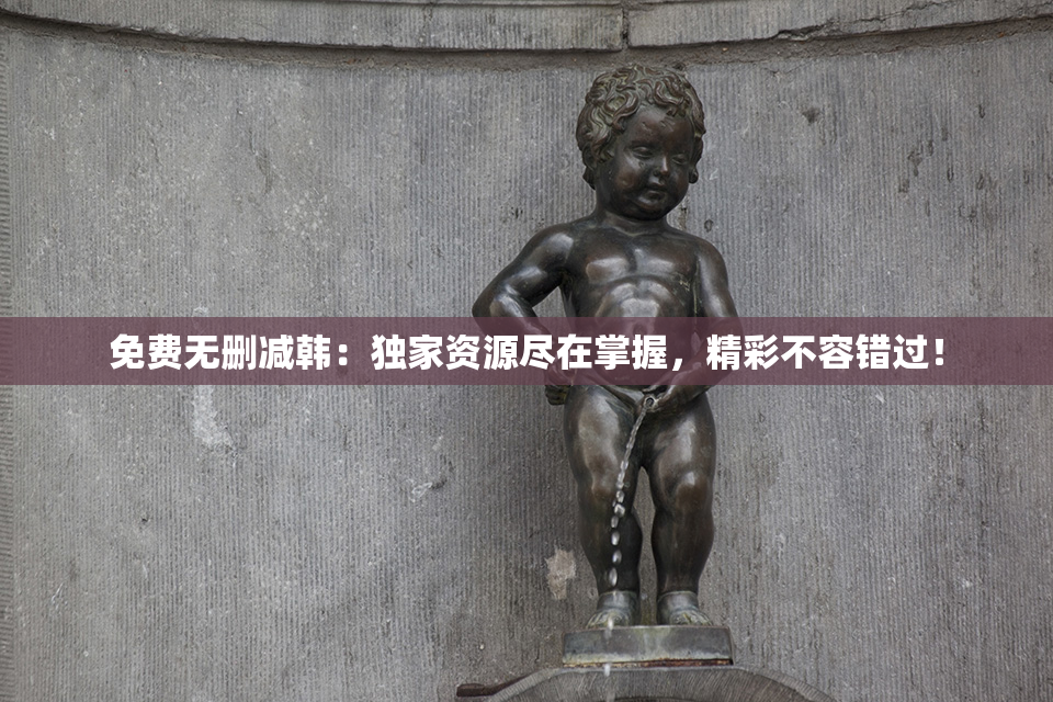 免费无删减韩：独家资源尽在掌握，精彩不容错过！