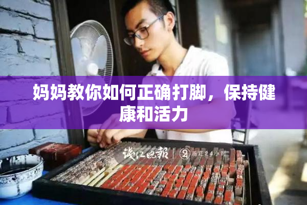 妈妈教你如何正确打脚，保持健康和活力