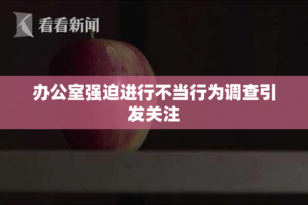 办公室强迫进行不当行为调查引发关注