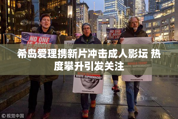 希岛爱理携新片冲击成人影坛 热度攀升引发关注