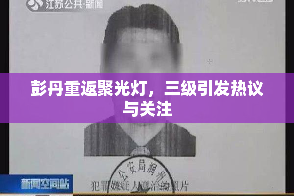 彭丹重返聚光灯，三级引发热议与关注