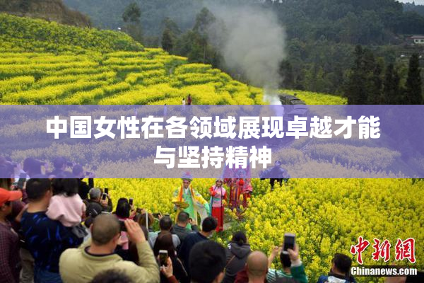 中国女性在各领域展现卓越才能与坚持精神