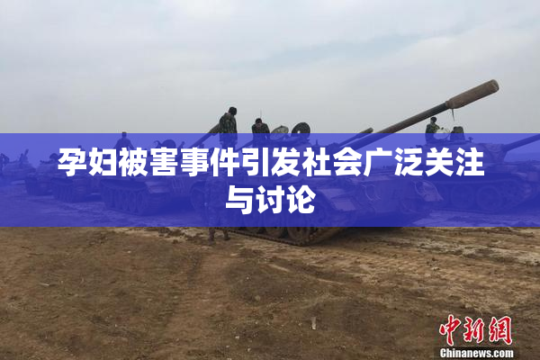 孕妇被害事件引发社会广泛关注与讨论