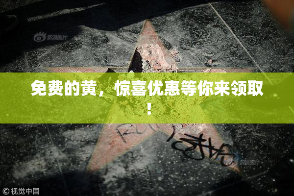 免费的黄，惊喜优惠等你来领取！