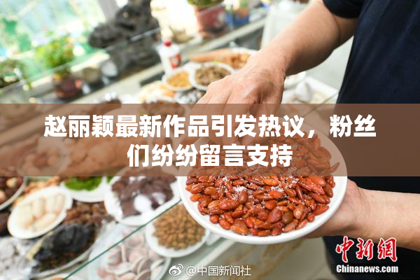 赵丽颖最新作品引发热议，粉丝们纷纷留言支持