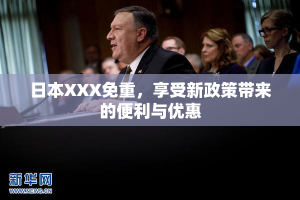 日本XXX免重，享受新政策带来的便利与优惠