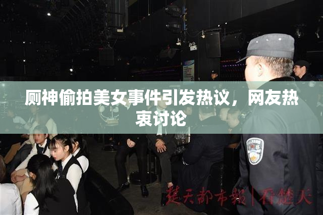 厕神偷拍美女事件引发热议，网友热衷讨论