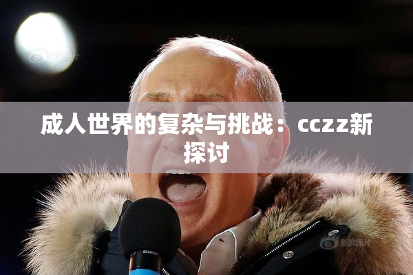 成人世界的复杂与挑战：cczz新探讨
