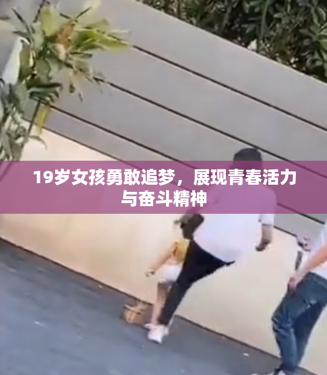 19岁女孩勇敢追梦，展现青春活力与奋斗精神