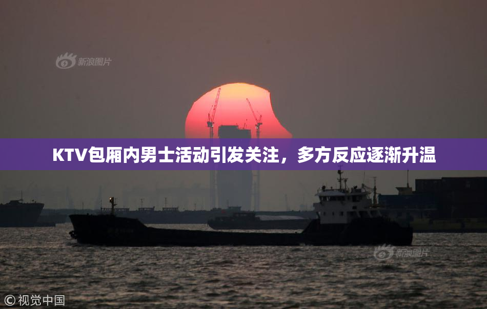 KTV包厢内男士活动引发关注，多方反应逐渐升温
