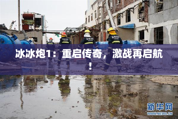 冰冰炮1：重启传奇，激战再启航！